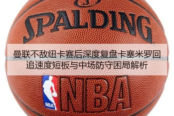 曼联不敌纽卡赛后深度复盘卡塞米罗回追速度短板与中场防守困局解析