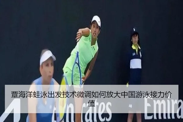 覃海洋蛙泳出发技术微调如何放大中国游泳接力价值